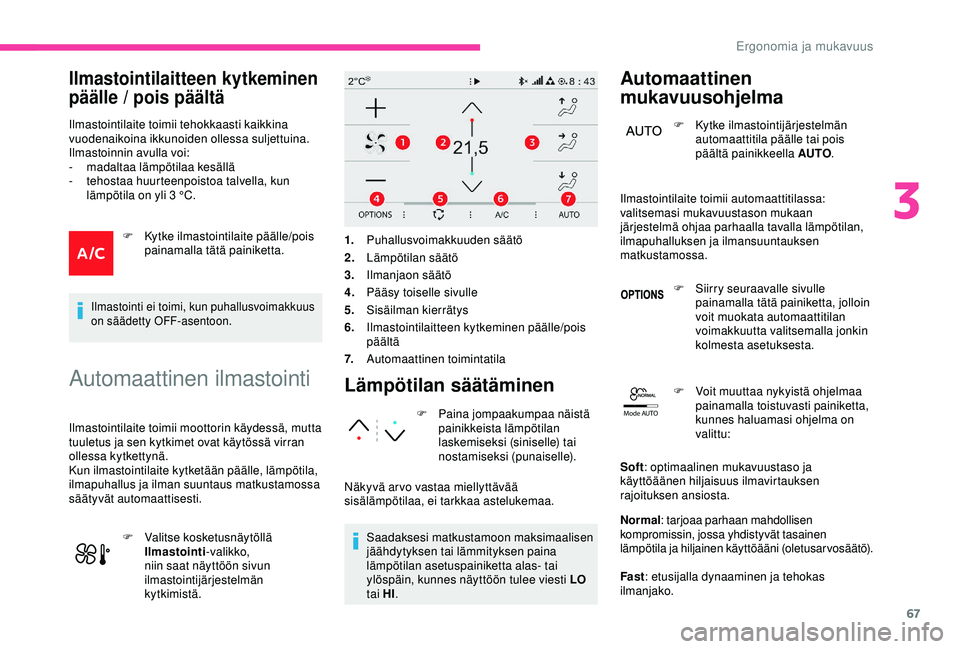 CITROEN C3 AIRCROSS 2019 Omistajan Käsikirjat (in Finnish) 67
Mode AUTO
Ilmastointilaitteen kytkeminen
päälle / pois päältä
Ilmastointilaite toimii tehokkaasti kaikkina
vuodenaikoina ikkunoiden ollessa suljettuina.
Ilmastoinnin avulla voi:
-
m
adalta CITROEN C3 AIRCROSS 2019 Omistajan Käsikirjat (in Finnish) 67
Mode AUTO
Ilmastointilaitteen kytkeminen
päälle / pois päältä
Ilmastointilaite toimii tehokkaasti kaikkina
vuodenaikoina ikkunoiden ollessa suljettuina.
Ilmastoinnin avulla voi:
-
m
adalta