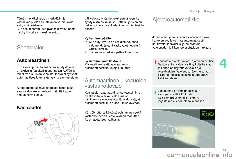 CITROEN C3 AIRCROSS 2019 Omistajan Käsikirjat (in Finnish) 83
Tämän merkiksi kuuluu merkkiääni ja
vastaavan puolen suuntavalon varoitusvalo
syttyy mittaristossa.
Kun haluat sammuttaa pysäköintivalot, aseta
valokytkin takaisin keskiasentoon.
Saattoval CITROEN C3 AIRCROSS 2019 Omistajan Käsikirjat (in Finnish) 83
Tämän merkiksi kuuluu merkkiääni ja
vastaavan puolen suuntavalon varoitusvalo
syttyy mittaristossa.
Kun haluat sammuttaa pysäköintivalot, aseta
valokytkin takaisin keskiasentoon.
Saattoval