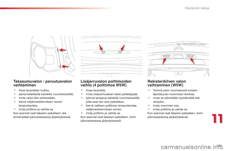 CITROEN C3 PICASSO 2015  Omistajan Käsikirjat (in Finnish) 169
C3Picasso_fi_Chap11_informations-pratiques_ed01-2014
Takasumuvalon / peruutusvalon 
vaihtaminen
F Avaa tavaratilan luukku,
F pa ina kielekkeitä kahdella ruuvimeisselillä,
F
 
ir
 rota valon liit