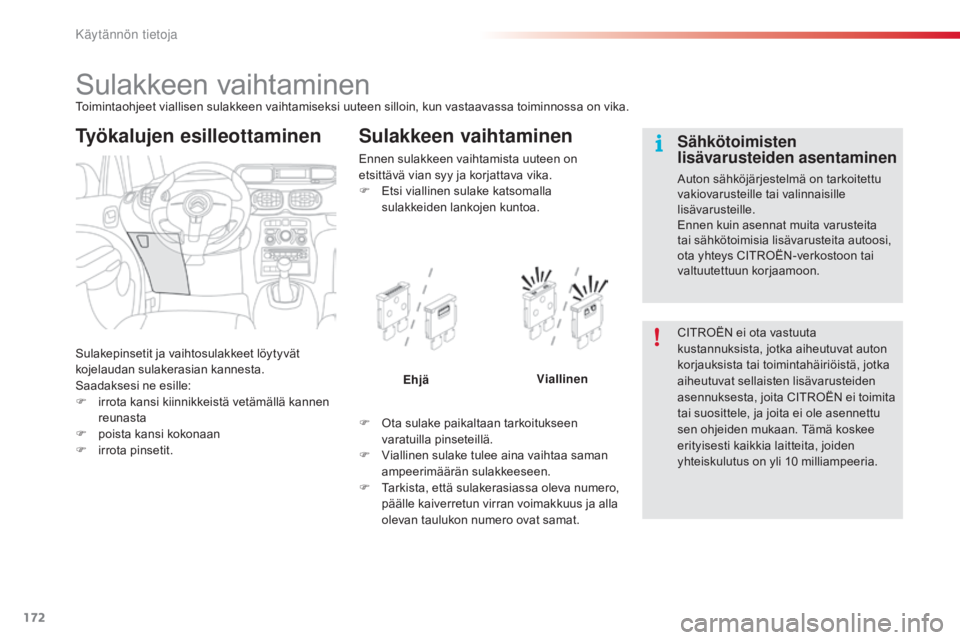 CITROEN C3 PICASSO 2015  Omistajan Käsikirjat (in Finnish) 172
C3Picasso_fi_Chap11_informations-pratiques_ed01-2014
Sulakkeen vaihtaminenToimintaohjeet viallisen sulakkeen vaihtamiseksi uuteen silloin, kun vastaavassa toiminnossa on vika.
Sulakepinsetit ja va