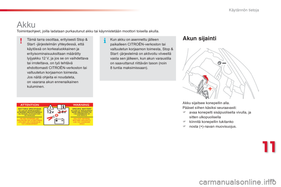 CITROEN C3 PICASSO 2015  Omistajan Käsikirjat (in Finnish) 179
C3Picasso_fi_Chap11_informations-pratiques_ed01-2014
AkkuToimintaohjeet, joilla ladataan purkautunut akku tai käynnistetään moottori toisella akulla.
Akun sijainti
Akku sijaitsee konepellin all
