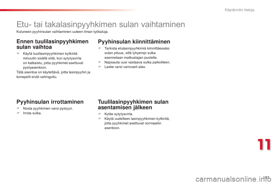 CITROEN C3 PICASSO 2015  Omistajan Käsikirjat (in Finnish) 183
C3Picasso_fi_Chap11_informations-pratiques_ed01-2014
Etu- tai takalasinpyyhkimen sulan vaihtaminen
Pyyhinsulan irrottaminen
F Nosta pyyhkimen varsi pystyyn.
F I rrota sulka.
Pyyhinsulan kiinnittä