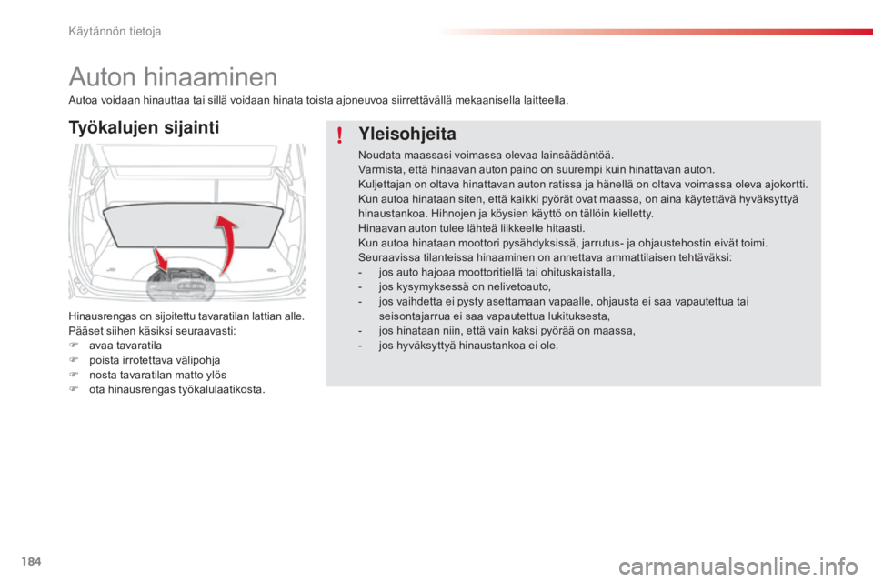 CITROEN C3 PICASSO 2015  Omistajan Käsikirjat (in Finnish) 184
C3Picasso_fi_Chap11_informations-pratiques_ed01-2014
Auton hinaaminen
Työkalujen sijainti
Hinausrengas on sijoitettu tavaratilan lattian alle.
Pääset siihen käsiksi seuraavasti:
F 
av
 aa tava