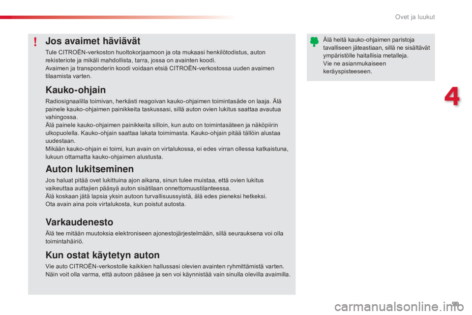 CITROEN C3 PICASSO 2015 Omistajan Käsikirjat (in Finnish) 59
C3Picasso_fi_Chap04_ouverture_ed01-2014
Kauko-ohjain
Radiosignaalilla toimivan, herkästi reagoivan kauko-ohjaimen toimintasäde on laaja. Älä
painele kauko-ohjaimen painikkeita taskussasi, sill CITROEN C3 PICASSO 2015 Omistajan Käsikirjat (in Finnish) 59
C3Picasso_fi_Chap04_ouverture_ed01-2014
Kauko-ohjain
Radiosignaalilla toimivan, herkästi reagoivan kauko-ohjaimen toimintasäde on laaja. Älä
painele kauko-ohjaimen painikkeita taskussasi, sill