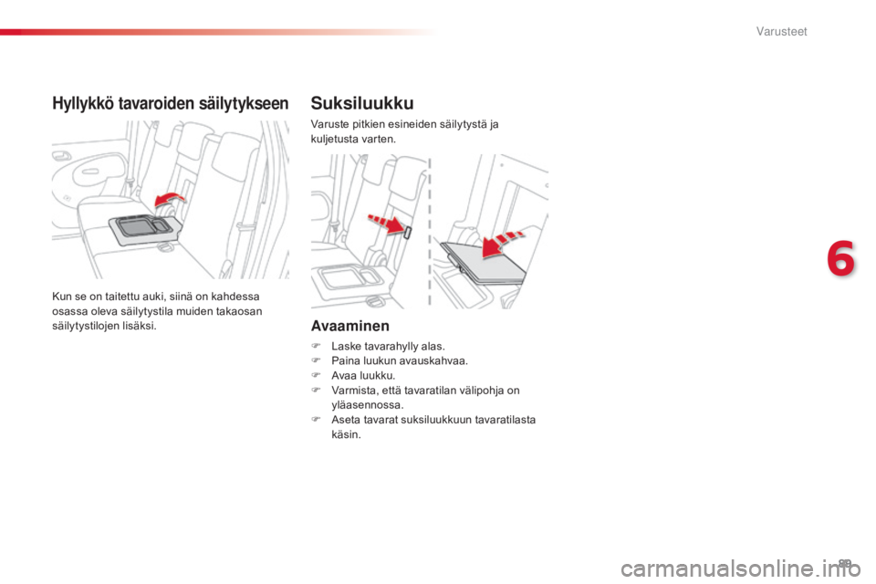 CITROEN C3 PICASSO 2015 Omistajan Käsikirjat (in Finnish) 89
C3Picasso_fi_Chap06_amenagement_ed01-2014
Avaaminen
F Laske tavarahylly alas.
F P aina luukun avauskahvaa.
F
A
vaa luukku.
F
V
armista, että tavaratilan välipohja on
yläasennossa.
F
A
CITROEN C3 PICASSO 2015 Omistajan Käsikirjat (in Finnish) 89
C3Picasso_fi_Chap06_amenagement_ed01-2014
Avaaminen
F Laske tavarahylly alas.
F P aina luukun avauskahvaa.
F
A
vaa luukku.
F
V
armista, että tavaratilan välipohja on
yläasennossa.
F
A
