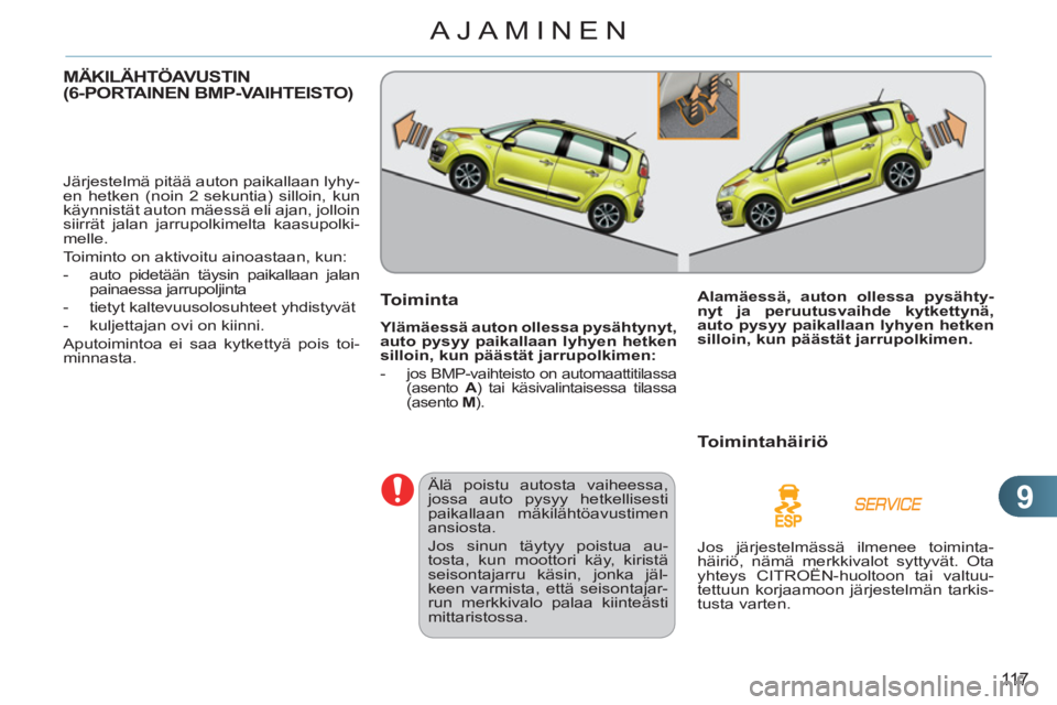 CITROEN C3 PICASSO 2012  Omistajan Käsikirjat (in Finnish) 9
11 7
AJAMINEN
MÄKILÄHTÖAVUSTIN (6-PORTAINEN BMP-VAIHTEISTO) 
  Järjestelmä pitää auton paikallaan lyhy-
en hetken (noin 2 sekuntia) silloin, kun 
käynnistät auton mäessä eli ajan, jolloin
