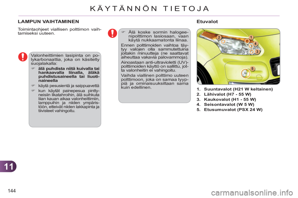 CITROEN C3 PICASSO 2012  Omistajan Käsikirjat (in Finnish) 11
144
KÄYTÄNNÖN TIETOJA
LAMPUN VAIHTAMINEN
  Toimintaohjeet viallisen polttimon vaih-
tamiseksi uuteen. 
   
 
 
1. 
  Suuntavalot (H21 W keltainen) 
 
   
2. 
  Lähivalot (H7 - 55 W) 
 
   
3. 
