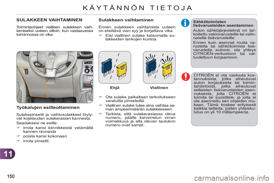 CITROEN C3 PICASSO 2012  Omistajan Käsikirjat (in Finnish) 11
KÄYTÄNNÖN TIETOJA
  CITROËN ei ota vastuuta kus-
tannuksista, jotka aiheutuvat 
auton korjauksista tai toimin-
tahäiriöistä, jotka aiheutuvat 
sellaisten lisävarusteiden asen-
nuksesta, joi