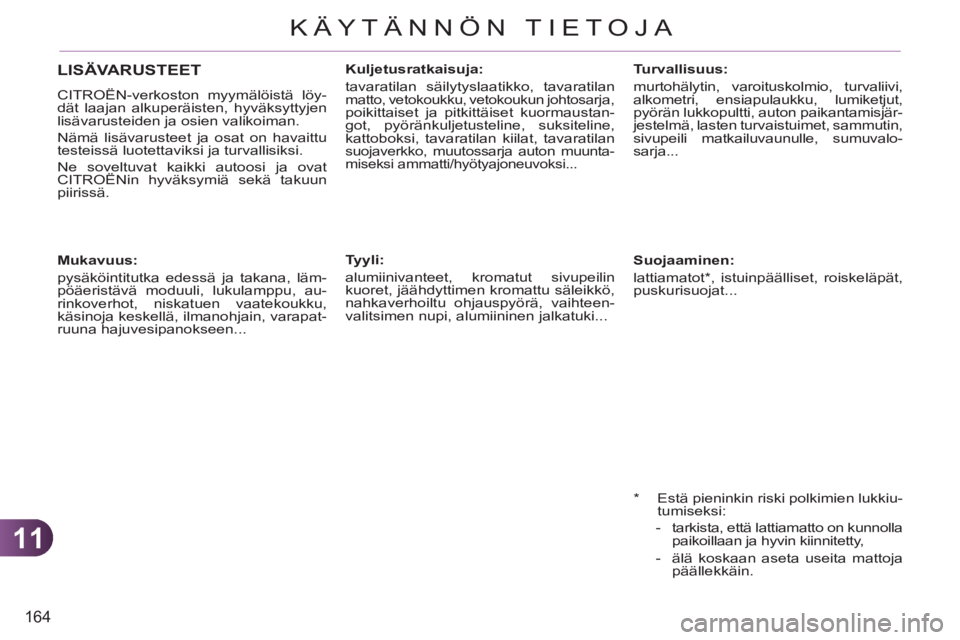 CITROEN C3 PICASSO 2012  Omistajan Käsikirjat (in Finnish) 11
164
KÄYTÄNNÖN TIETOJA
   
 
 
 
 
 
 
Mukavuus: 
  pysäköintitutka edessä ja takana, läm-
pöäeristävä moduuli, lukulamppu, au-
rinkoverhot, niskatuen vaatekoukku, 
käsinoja keskellä, i