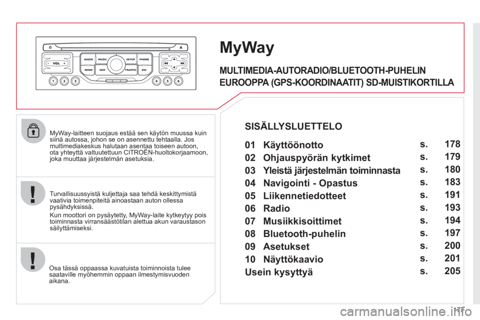 CITROEN C3 PICASSO 2012 Omistajan Käsikirjat (in Finnish) 177
MyWay-laitteen suojaus estää sen käytön muussa kuin siinä autossa, johon se on asennettu tehtaalla. Josmultimediakeskus halutaan asentaa toiseen autoon,ota yhteyttä valtuutettuun CITROË CITROEN C3 PICASSO 2012 Omistajan Käsikirjat (in Finnish) 177
MyWay-laitteen suojaus estää sen käytön muussa kuin siinä autossa, johon se on asennettu tehtaalla. Josmultimediakeskus halutaan asentaa toiseen autoon,ota yhteyttä valtuutettuun CITROË
