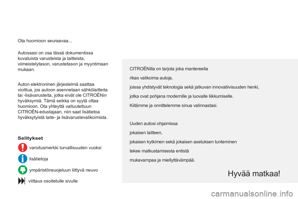 CITROEN C3 PICASSO 2012  Omistajan Käsikirjat (in Finnish)   Autossasi on osa tässä dokumentissa 
kuvatuista varusteista ja laitteista, 
viimeistelytason, varustetason ja myyntimaan 
mukaan. 
  Auton elektroninen järjestelmä saattaa 
vioittua, jos autoon 