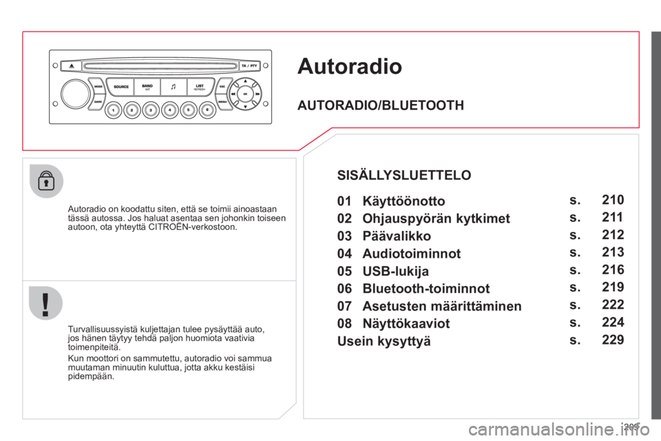 CITROEN C3 PICASSO 2012 Omistajan Käsikirjat (in Finnish) 209
Autoradio
Autoradio on koodattu siten, että se toimii ainoastaantässä autossa. Jos haluat asentaa sen johonkin toiseen autoon, ota yhteyttä CITROËN-verkostoon.j
Turvallisuussyistä kul CITROEN C3 PICASSO 2012 Omistajan Käsikirjat (in Finnish) 209
Autoradio
Autoradio on koodattu siten, että se toimii ainoastaantässä autossa. Jos haluat asentaa sen johonkin toiseen autoon, ota yhteyttä CITROËN-verkostoon.j
Turvallisuussyistä kul