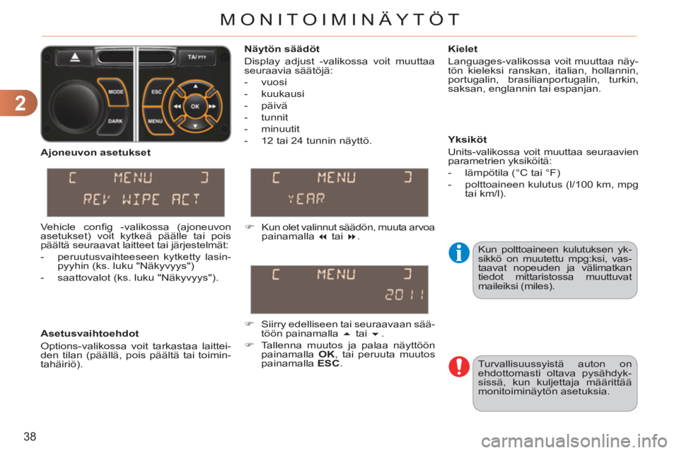 CITROEN C3 PICASSO 2012  Omistajan Käsikirjat (in Finnish) 2
38
MONITOIMINÄYTÖT
  Kun polttoaineen kulutuksen yk-
sikkö on muutettu mpg:ksi, vas-
taavat nopeuden ja välimatkan 
tiedot mittaristossa muuttuvat 
maileiksi (miles).     
Näytön säädöt 
  