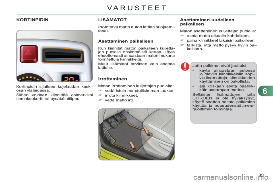 CITROEN C3 PICASSO 2012  Omistajan Käsikirjat (in Finnish) 6
85
VARUSTEET
   
Jotta polkimet eivät juuttuisi: 
   
 
-   käytä ainoastaan autossa 
jo oleviin kiinnikkeisiin sopi-
via lisämattoja; kiinnikkeiden 
käyttäminen on pakollista, 
   
-   älä 