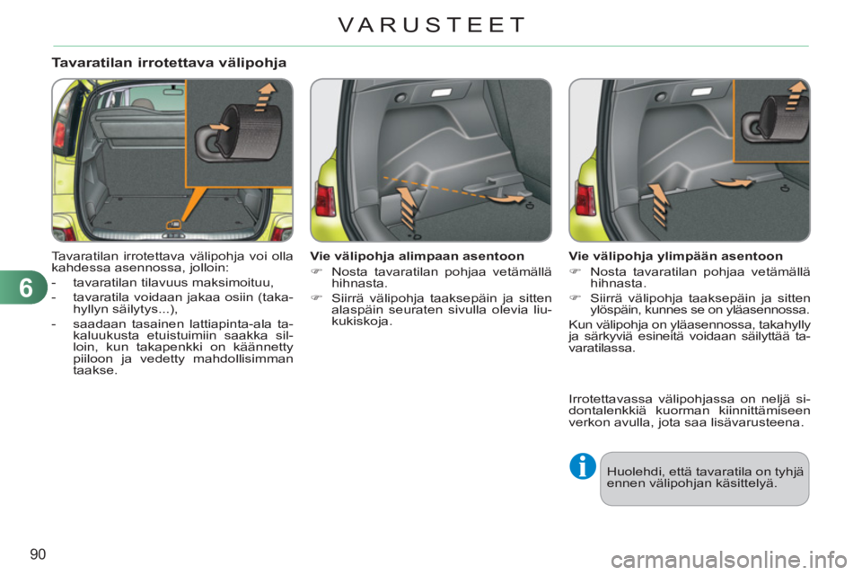 CITROEN C3 PICASSO 2012 Omistajan Käsikirjat (in Finnish) 6
90
VARUSTEET
Tavaratilan irrotettava välipohja
Tavaratilan irrotettava välipohja voi olla
kahdessa asennossa, jolloin:
- tavaratilan tilavuus maksimoituu,
- tavaratila voidaan CITROEN C3 PICASSO 2012 Omistajan Käsikirjat (in Finnish) 6
90
VARUSTEET
Tavaratilan irrotettava välipohja
Tavaratilan irrotettava välipohja voi olla
kahdessa asennossa, jolloin:
- tavaratilan tilavuus maksimoituu,
- tavaratila voidaan