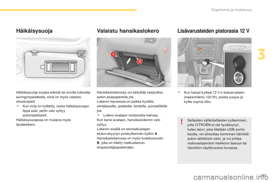 CITROEN C4 2017 Omistajan Käsikirjat (in Finnish) 103
C4-2_fi_Chap03_ergonomie-et-confort_ed02-2015
Lisävarusteiden pistorasia 12 V
F Kun haluat kytkeä 12 V:n lisävarusteen
(maksimiteho 120 W ), poista suojus ja
kytke sopiva liitin.
Häikäisysu CITROEN C4 2017 Omistajan Käsikirjat (in Finnish) 103
C4-2_fi_Chap03_ergonomie-et-confort_ed02-2015
Lisävarusteiden pistorasia 12 V
F Kun haluat kytkeä 12 V:n lisävarusteen
(maksimiteho 120 W ), poista suojus ja
kytke sopiva liitin.
Häikäisysu