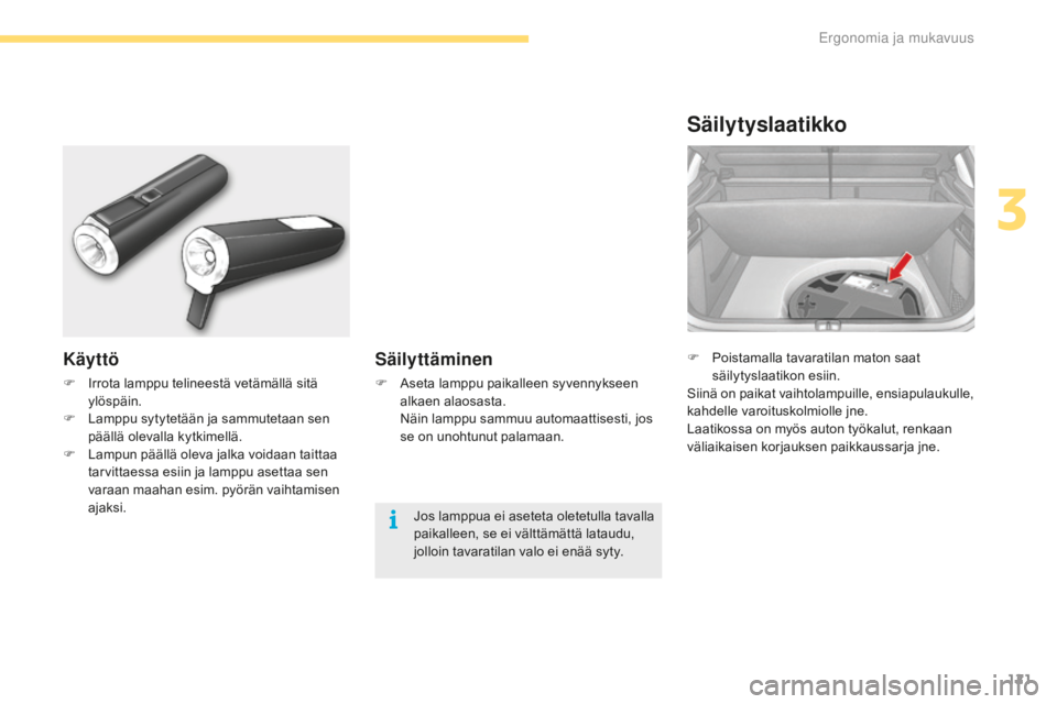 CITROEN C4 2017  Omistajan Käsikirjat (in Finnish) 121
C4-2_fi_Chap03_ergonomie-et-confort_ed02-2015
F Poistamalla tavaratilan maton saat 
säilytyslaatikon esiin.
Siinä on paikat vaihtolampuille, ensiapulaukulle, 
kahdelle varoituskolmiolle jne.
Laa