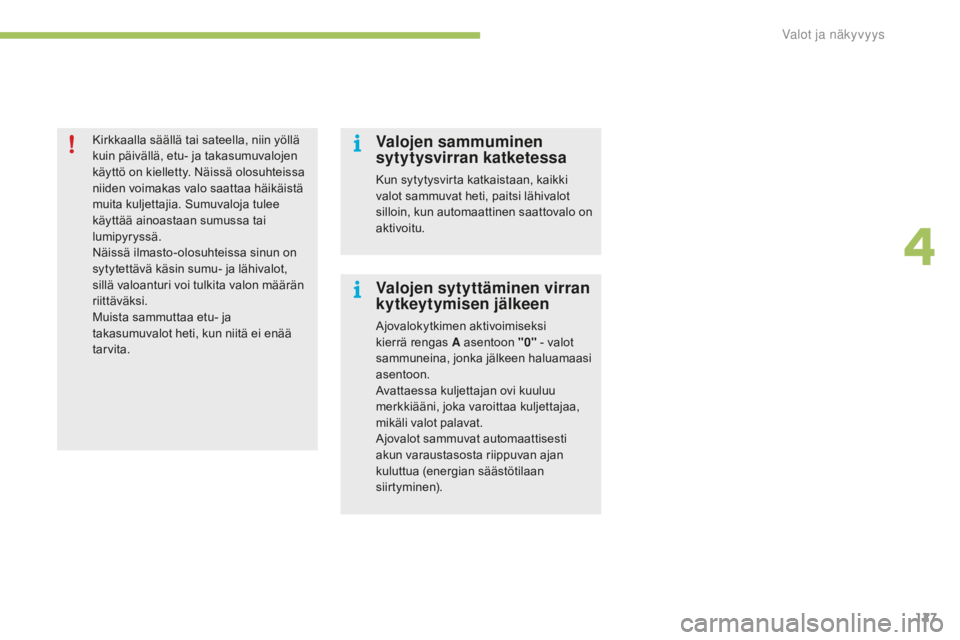 CITROEN C4 2017  Omistajan Käsikirjat (in Finnish) 127
C4-2_fi_Chap04_eclairage-et-visibilite_ed02-2015
Kirkkaalla säällä tai sateella, niin yöllä 
kuin päivällä, etu- ja takasumuvalojen 
käyttö on kielletty. Näissä olosuhteissa 
niiden vo