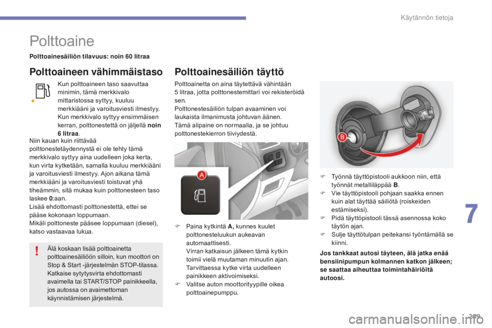 CITROEN C4 2017  Omistajan Käsikirjat (in Finnish) 209
C4-2_fi_Chap07_infos-pratiques_ed02-2015
Polttoaine
Polttoainesäiliön tilavuus: noin 60 litraa
Kun polttoaineen taso saavuttaa 
minimin, tämä merkkivalo 
mittaristossa syttyy, kuuluu 
merkkiä