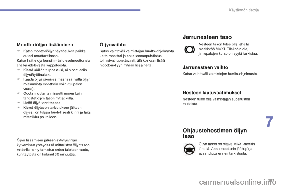 CITROEN C4 2017 Omistajan Käsikirjat (in Finnish) 227
C4-2_fi_Chap07_infos-pratiques_ed02-2015
Moottoriöljyn lisääminen
F Katso moottoriöljyn täyttöaukon paikka
autosi moottoritilassa.
Katso lisätietoja bensiini- tai dieselmoottorista
sitä CITROEN C4 2017 Omistajan Käsikirjat (in Finnish) 227
C4-2_fi_Chap07_infos-pratiques_ed02-2015
Moottoriöljyn lisääminen
F Katso moottoriöljyn täyttöaukon paikka
autosi moottoritilassa.
Katso lisätietoja bensiini- tai dieselmoottorista
sitä