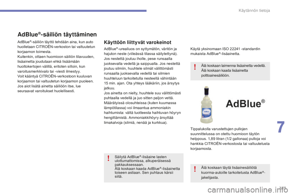 CITROEN C4 2017 Omistajan Käsikirjat (in Finnish) 233
C4-2_fi_Chap07_infos-pratiques_ed02-2015
AdBlue®-säiliön täyttäminen
Käyttöön liittyvät varokeinot
Käytä yksinomaan ISO 22241 -standardin
mukai sta AdBlue®-lisäainetta.
Tippalukolla CITROEN C4 2017 Omistajan Käsikirjat (in Finnish) 233
C4-2_fi_Chap07_infos-pratiques_ed02-2015
AdBlue®-säiliön täyttäminen
Käyttöön liittyvät varokeinot
Käytä yksinomaan ISO 22241 -standardin
mukai sta AdBlue®-lisäainetta.
Tippalukolla