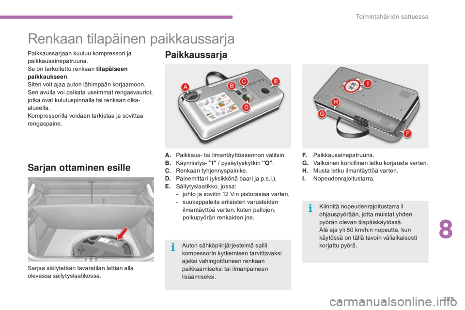 CITROEN C4 2017 Omistajan Käsikirjat (in Finnish) 239
C4-2_fi_Chap08_en-cas-de-panne_ed02-2015
Renkaan tilapäinen paikkaussarja
Sarjan ottaminen esille
Sarjaa säilytetään tavaratilan lattian alla
olevassa säilytyslaatikossa.A.
Paik
kaus- tai CITROEN C4 2017 Omistajan Käsikirjat (in Finnish) 239
C4-2_fi_Chap08_en-cas-de-panne_ed02-2015
Renkaan tilapäinen paikkaussarja
Sarjan ottaminen esille
Sarjaa säilytetään tavaratilan lattian alla
olevassa säilytyslaatikossa.A.
Paik
kaus- tai