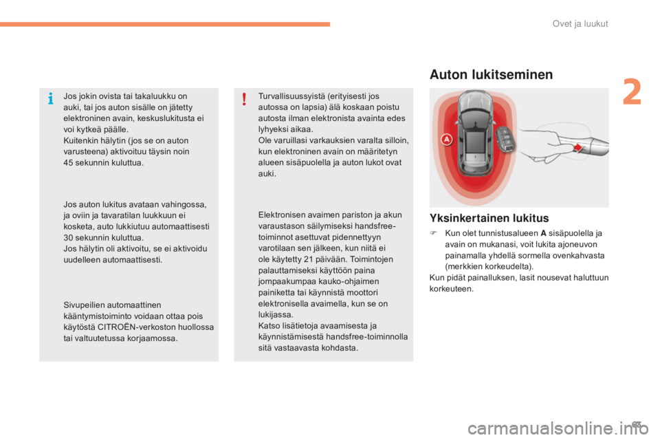 CITROEN C4 2017 Omistajan Käsikirjat (in Finnish) 63
C4-2_fi_Chap02_ouvertures_ed02-2015
Auton lukitseminen
Yksinkertainen lukitus
F Kun olet tunnistusalueen A sisäpuolella ja
avain on mukanasi, voit lukita ajoneuvon
painamalla yhdellä sormella o CITROEN C4 2017 Omistajan Käsikirjat (in Finnish) 63
C4-2_fi_Chap02_ouvertures_ed02-2015
Auton lukitseminen
Yksinkertainen lukitus
F Kun olet tunnistusalueen A sisäpuolella ja
avain on mukanasi, voit lukita ajoneuvon
painamalla yhdellä sormella o