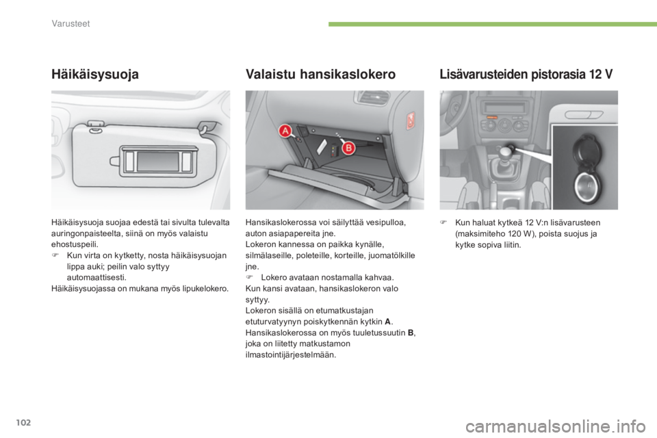CITROEN C4 2015 Omistajan Käsikirjat (in Finnish) 102
C4-2_fi_Chap05_amenagement_ed01-2015
C4-2_fi_Chap05_amenagement_ed01-2015
Lisävarusteiden pistorasia 12 V
F Kun haluat kytkeä 12 V:n lisävarusteen
(maksimiteho 120 W), poista suojus ja
kyt CITROEN C4 2015 Omistajan Käsikirjat (in Finnish) 102
C4-2_fi_Chap05_amenagement_ed01-2015
C4-2_fi_Chap05_amenagement_ed01-2015
Lisävarusteiden pistorasia 12 V
F Kun haluat kytkeä 12 V:n lisävarusteen
(maksimiteho 120 W), poista suojus ja
kyt