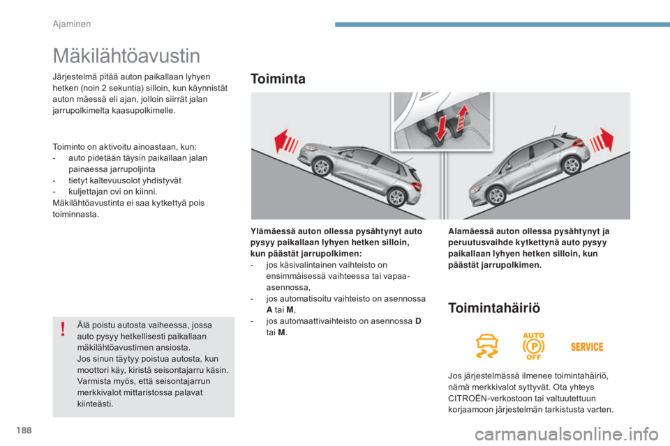 CITROEN C4 2015  Omistajan Käsikirjat (in Finnish) 188
C4-2_fi_Chap09_conduite_ed01-2015
C4-2_fi_Chap09_conduite_ed01-2015
Mäkilähtöavustin
Ylämäessä auton ollessa pysähtynyt auto 
pysyy paikallaan lyhyen hetken silloin,  
kun päästät jarrup