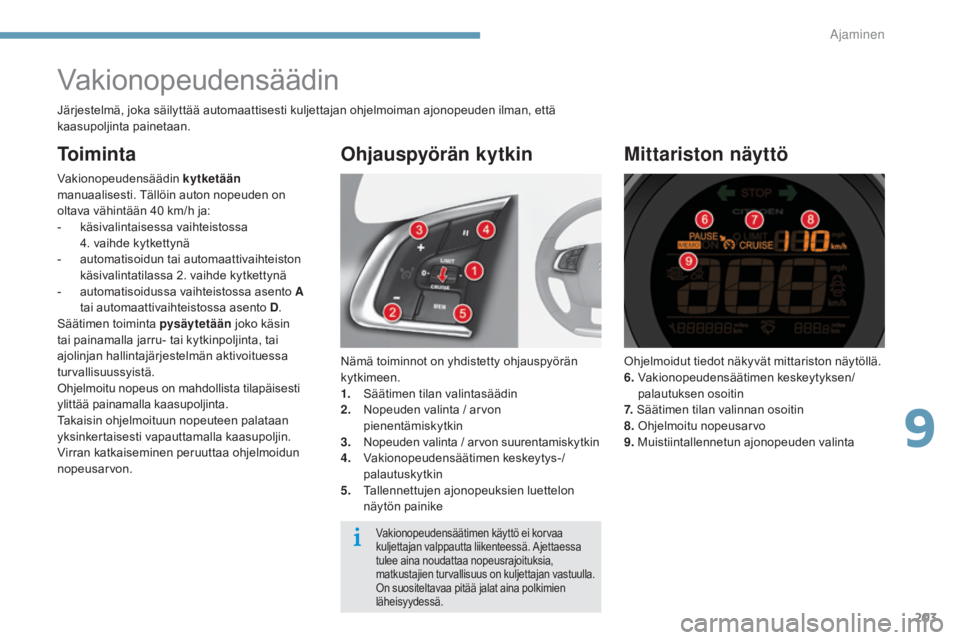 CITROEN C4 2015  Omistajan Käsikirjat (in Finnish) 203
C4-2_fi_Chap09_conduite_ed01-2015
C4-2_fi_Chap09_conduite_ed01-2015
Vakionopeudensäädin
Nämä toiminnot on yhdistetty ohjauspyörän 
kytkimeen.
1.
 S
äätimen tilan valintasäädin
2.
 N

ope