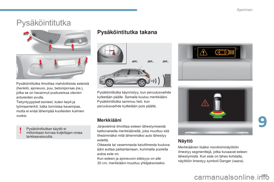 CITROEN C4 2015  Omistajan Käsikirjat (in Finnish) 205
C4-2_fi_Chap09_conduite_ed01-2015
C4-2_fi_Chap09_conduite_ed01-2015
Pysäköintitutka
Pysäköintitutka käynnistyy, kun peruutusvaihde 
kytketään päälle. Samalla kuuluu merkkiääni.
Pysäkö