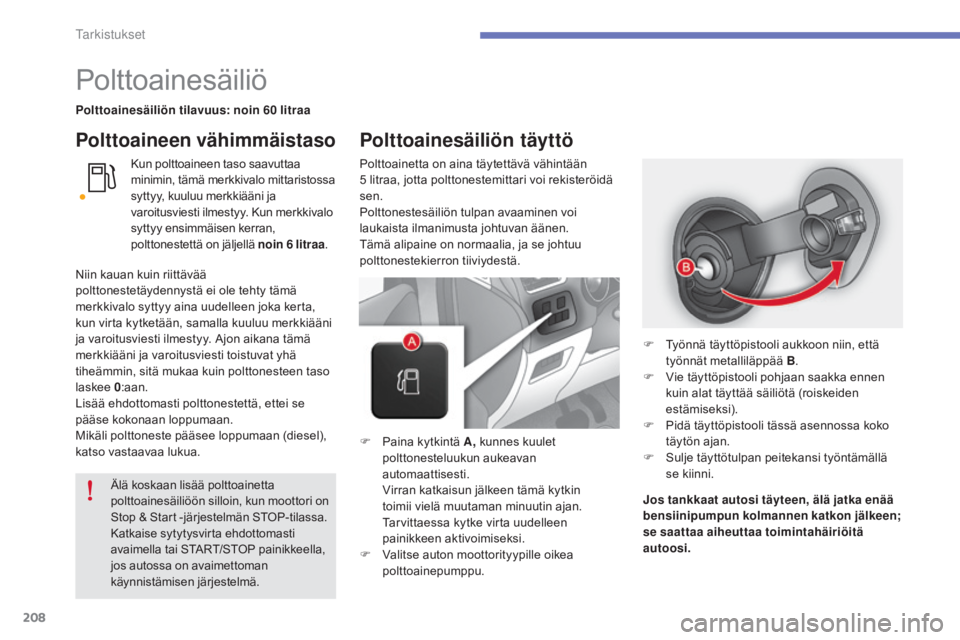 CITROEN C4 2015  Omistajan Käsikirjat (in Finnish) 208
C4-2_fi_Chap10_verification_ed01-2015
C4-2_fi_Chap10_verification_ed01-2015
Polttoainesäiliö
Polttoainesäiliön tilavuus: noin 60 litraa
Kun polttoaineen taso saavuttaa 
minimin, tämä merkkiv
