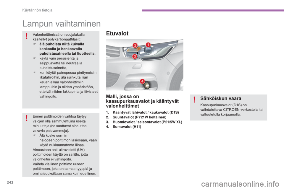 CITROEN C4 2015  Omistajan Käsikirjat (in Finnish) 242
C4-2_fi_Chap11_info-pratique_ed01-2015
C4-2_fi_Chap11_info-pratique_ed01-2015
Lampun vaihtaminen
Valonheittimissä on suojalakalla 
käsitellyt polykarbonaattilasit:
F 
ä
 lä puhdista niitä kui
