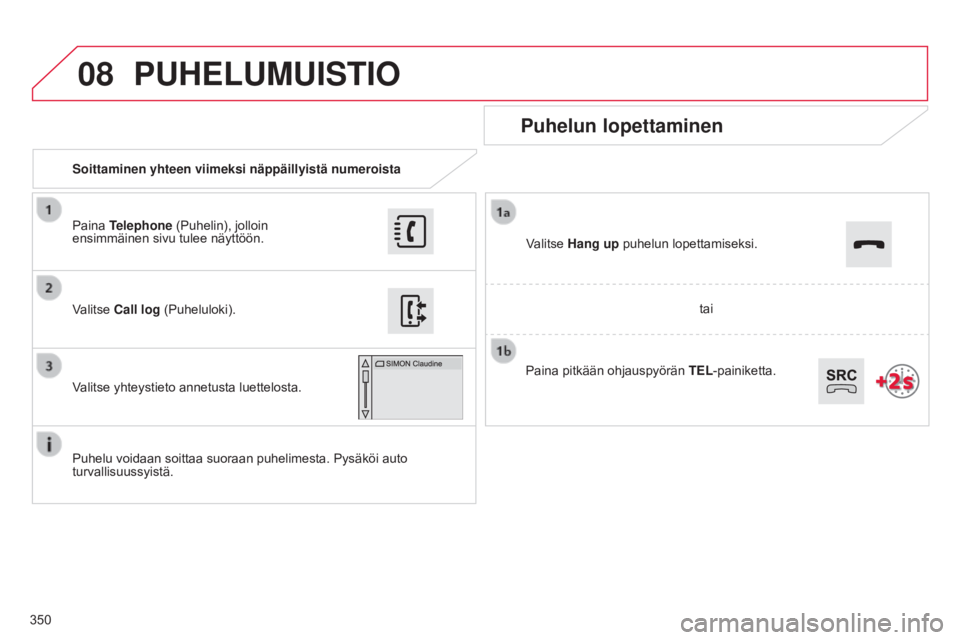 CITROEN C4 2015 Omistajan Käsikirjat (in Finnish) 08
350
C4-2_fi_Chap13b_SMEGplus_ed01-2015
C4-2_fi_Chap13b_SMEGplus_ed01-2015
Soittaminen yhteen viimeksi näppäillyistä numeroista
Puhelun lopettaminen
Puhelu voidaan soittaa suoraan puhelimesta. Py CITROEN C4 2015 Omistajan Käsikirjat (in Finnish) 08
350
C4-2_fi_Chap13b_SMEGplus_ed01-2015
C4-2_fi_Chap13b_SMEGplus_ed01-2015
Soittaminen yhteen viimeksi näppäillyistä numeroista
Puhelun lopettaminen
Puhelu voidaan soittaa suoraan puhelimesta. Py