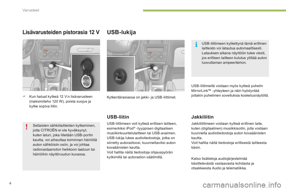 CITROEN C4 2015  Omistajan Käsikirjat (in Finnish) Var usteet
4
C4-2-add_ﬁ _Chap05_amenagement_ed01-2015
      Lisävarusteiden  pistorasia  12  V 
   Kun haluat kytkeä 12 V:n lisävarusteen (maksimiteho 120 W), poista suojus ja kytke  sopiva  l