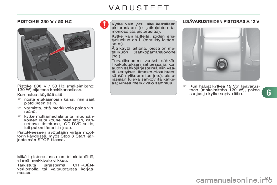 CITROEN C4 2014  Omistajan Käsikirjat (in Finnish) 101 
C4-2_fi_Chap06_amenagement_ed01-2014
PISTOKE 230 V / 50 Hz
Pistoke 230 V / 50 hz (maksimiteho: 
120   W) sijaitsee keskikonsolissa.
Kun haluat käyttää sitä:
F
 
nosta etukäsinojan kansi, nii