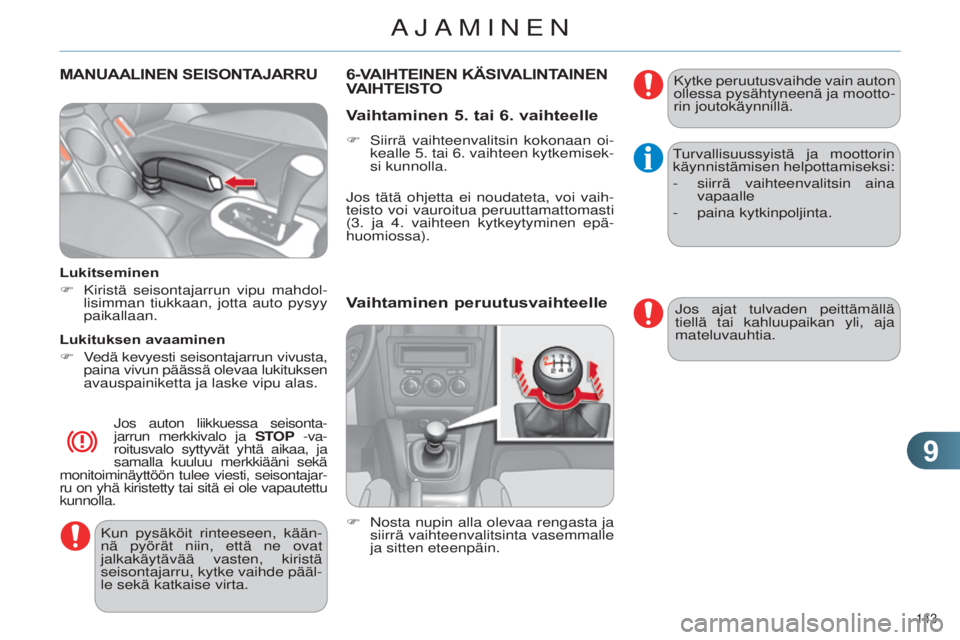CITROEN C4 2014  Omistajan Käsikirjat (in Finnish) 99
143 
C4-2_fi_Chap09_conduite_ed01-2014
MANUAALINEN SEISONTAJARRU
Lukitseminen
F 
Kiristä seisontajarrun vipu mahdol
 -
lisimman tiukkaan, jotta auto pysyy 
paikallaan.
Lukituksen avaaminen
F
 
V
 