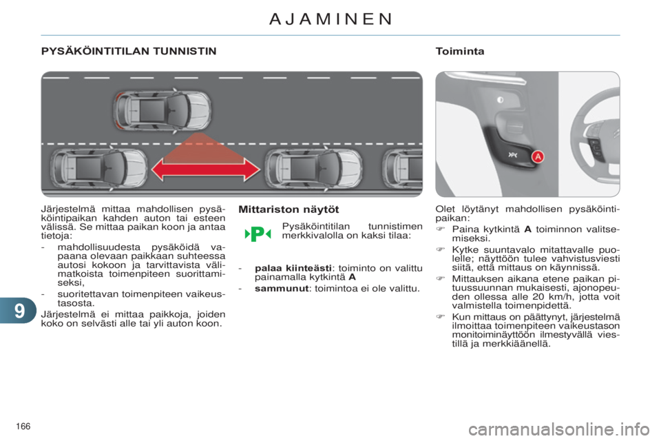 CITROEN C4 2014  Omistajan Käsikirjat (in Finnish) 99
166 
C4-2_fi_Chap09_conduite_ed01-2014
PYSÄKÖINTITILAN TUNNISTIN
järjestelmä mittaa mahdollisen pysä-
köintipaikan kahden auton tai esteen 
välissä. 
Se mittaa paikan koon ja antaa 
tietoja