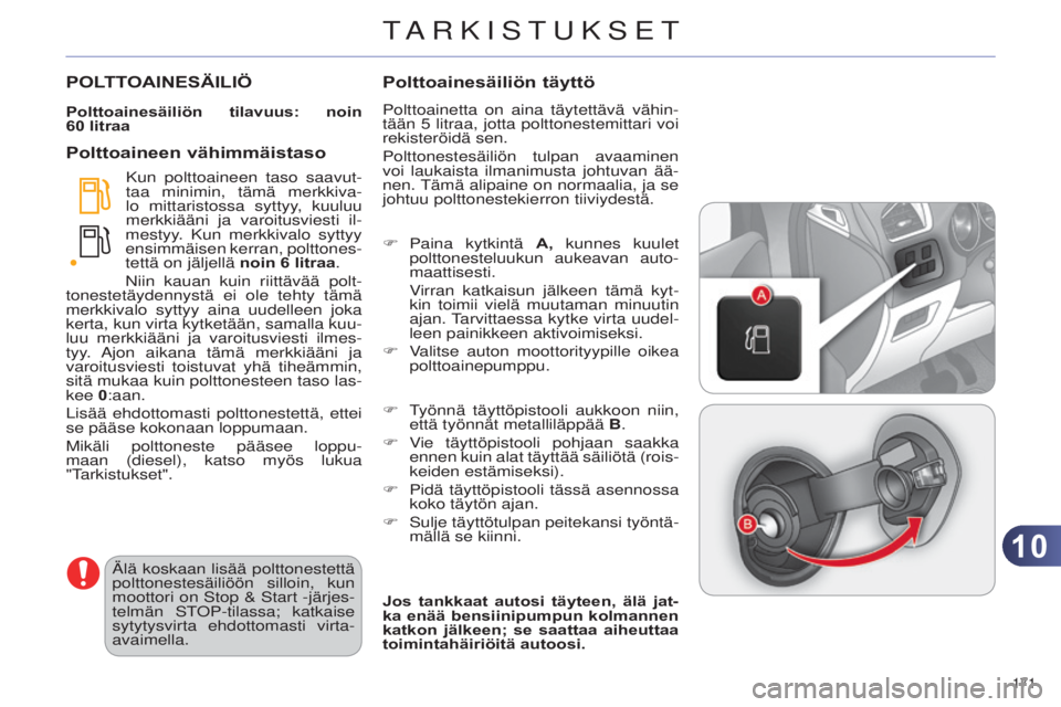 CITROEN C4 2014 Omistajan Käsikirjat (in Finnish) 1010
171
C4-2_fi_Chap10_verification_ed01-2014
POLTTOAINESÄILIÖ
Polttoainesäiliön tilavuus: noin
60 litraa
Kun polttoaineen taso saavut-
taa minimin, tämä merkkiva-
lo mittaristossa syttyy CITROEN C4 2014 Omistajan Käsikirjat (in Finnish) 1010
171
C4-2_fi_Chap10_verification_ed01-2014
POLTTOAINESÄILIÖ
Polttoainesäiliön tilavuus: noin
60 litraa
Kun polttoaineen taso saavut-
taa minimin, tämä merkkiva-
lo mittaristossa syttyy