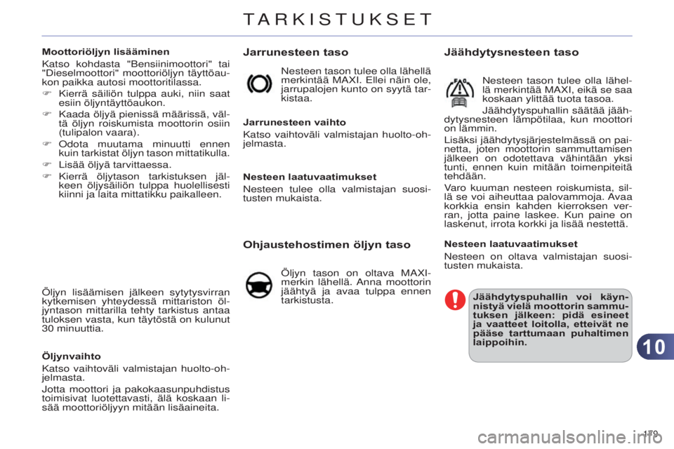 CITROEN C4 2014 Omistajan Käsikirjat (in Finnish) 1010
179
C4-2_fi_Chap10_verification_ed01-2014
Jarrunesteen taso
Jarrunesteen vaihto
Katso vaihtoväli valmistajan huolto-oh-
jelmasta.
Nesteen laatuvaatimukset
Nesteen tulee olla valmistajan suosi-
CITROEN C4 2014 Omistajan Käsikirjat (in Finnish) 1010
179
C4-2_fi_Chap10_verification_ed01-2014
Jarrunesteen taso
Jarrunesteen vaihto
Katso vaihtoväli valmistajan huolto-oh-
jelmasta.
Nesteen laatuvaatimukset
Nesteen tulee olla valmistajan suosi-