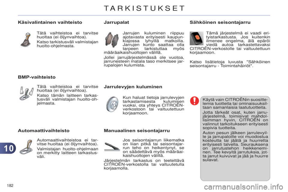 CITROEN C4 2014 Omistajan Käsikirjat (in Finnish) 1010
182
C4-2_fi_Chap10_verification_ed01-2014
Automaattivaihteisto
automaattivaihteistoa ei tar-
vitse huoltaa (ei öljynvaihtoa).
V
almistajan huolto-ohjelmaan
on merkitty laitteen tarkastus-
väl CITROEN C4 2014 Omistajan Käsikirjat (in Finnish) 1010
182
C4-2_fi_Chap10_verification_ed01-2014
Automaattivaihteisto
automaattivaihteistoa ei tar-
vitse huoltaa (ei öljynvaihtoa).
V
almistajan huolto-ohjelmaan
on merkitty laitteen tarkastus-
väl