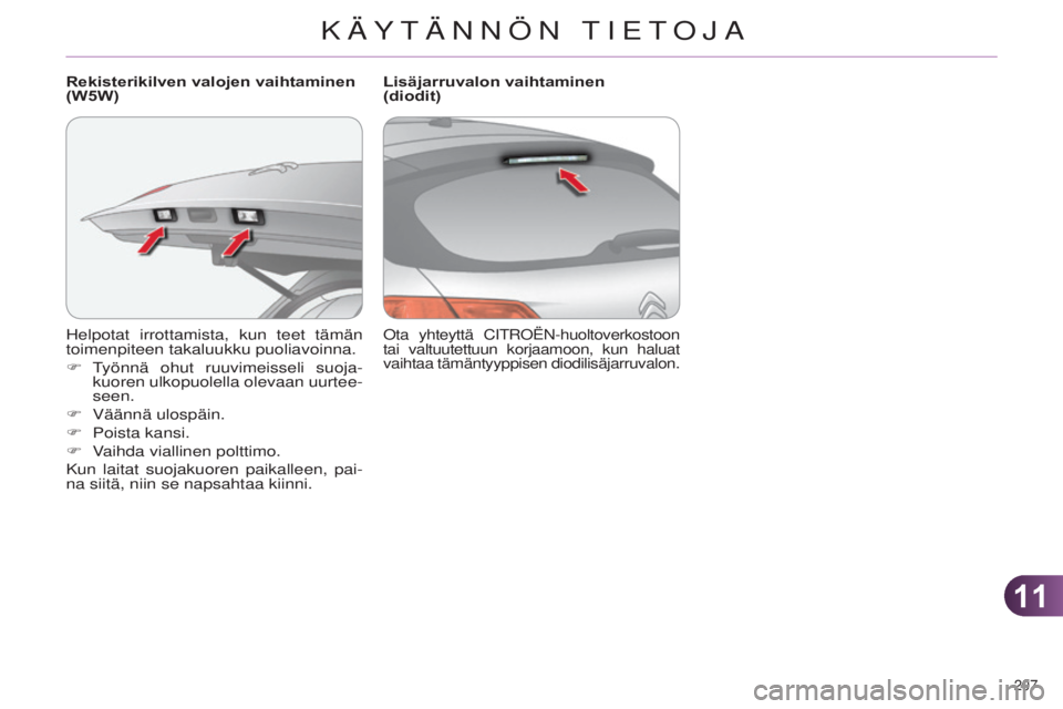 CITROEN C4 2014 Omistajan Käsikirjat (in Finnish) 1111
207
C4-2_fi_Chap11_info-pratique_ed01-2014
helpotat irrottamista, kun teet tämän
toimenpiteen takaluukku puoliavoinna.
F
t
yönnä ohut ruuvimeisseli suoja
-
kuoren ulkopuolella olevaan uur CITROEN C4 2014 Omistajan Käsikirjat (in Finnish) 1111
207
C4-2_fi_Chap11_info-pratique_ed01-2014
helpotat irrottamista, kun teet tämän
toimenpiteen takaluukku puoliavoinna.
F
t
yönnä ohut ruuvimeisseli suoja
-
kuoren ulkopuolella olevaan uur