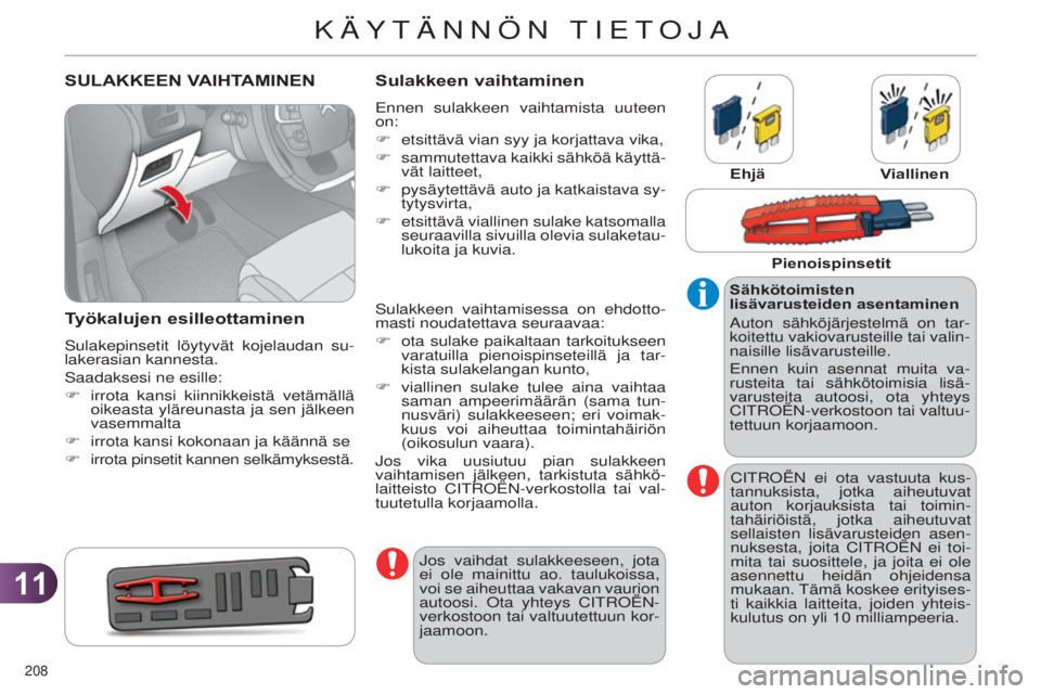 CITROEN C4 2014 Omistajan Käsikirjat (in Finnish) 1111
208
C4-2_fi_Chap11_info-pratique_ed01-2014
SULAKKEEN VAIHTAMINEN
T
yökalujen esilleottaminen
Sulakepinsetit löytyvät kojelaudan su-
lakerasian kannesta.
Saadaksesi ne esille:
F
irrota kansi CITROEN C4 2014 Omistajan Käsikirjat (in Finnish) 1111
208
C4-2_fi_Chap11_info-pratique_ed01-2014
SULAKKEEN VAIHTAMINEN
T
yökalujen esilleottaminen
Sulakepinsetit löytyvät kojelaudan su-
lakerasian kannesta.
Saadaksesi ne esille:
F
irrota kansi