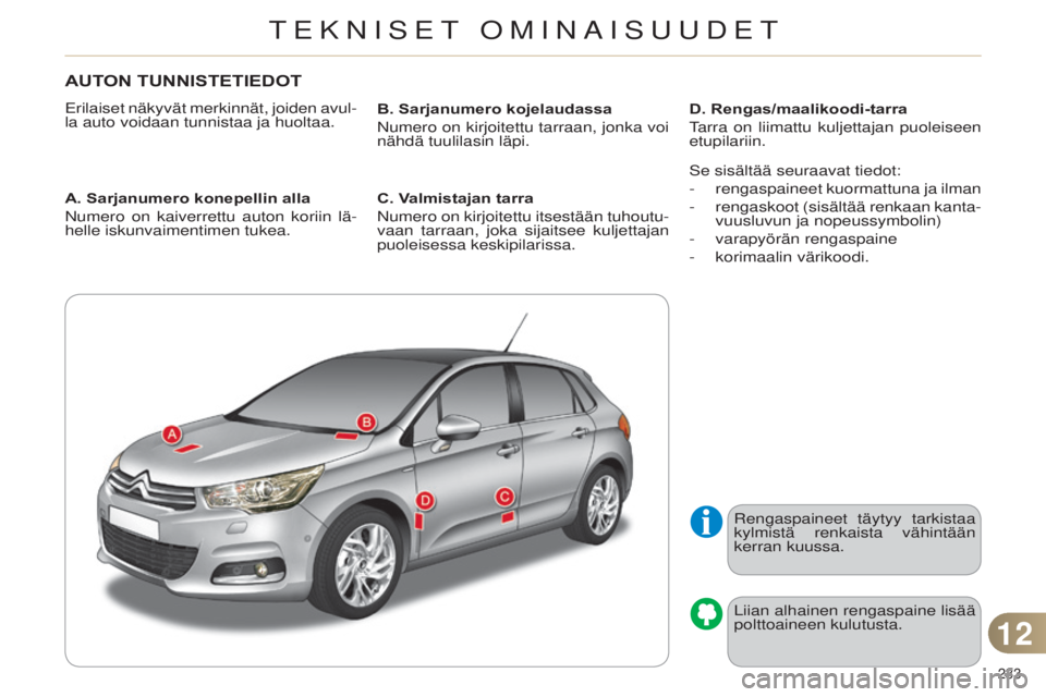 CITROEN C4 2014  Omistajan Käsikirjat (in Finnish) 233 
C4-2_fi_Chap12_caracteristique_ed01-2014
AUTON TUNNISTETIEDOT
erilaiset näkyvät merkinnät, joiden avul-
la auto voidaan tunnistaa ja huoltaa.
A. Sarjanumero konepellin alla
Numero 
on kaiverre