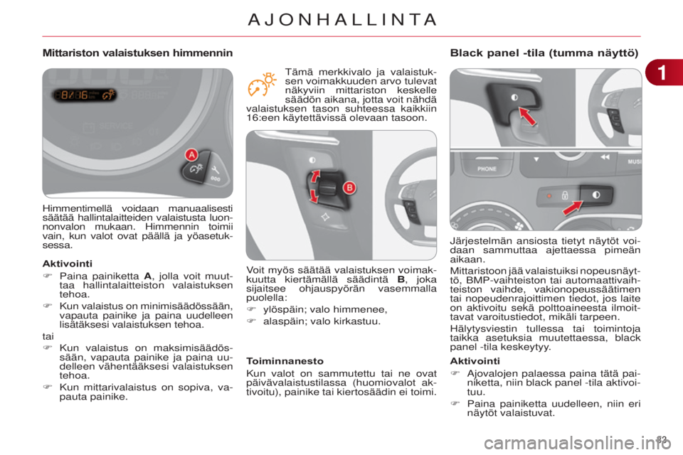 CITROEN C4 2014 Omistajan Käsikirjat (in Finnish) 33
C4-2_fi_Chap01_controle-de-marche_ed01-2014
järjestelmän ansiosta tietyt näytöt voi-
daan sammuttaa ajettaessa pimeän
aikaan.
Mittaristoon
jää valaistuiksi nopeusnäyt-
tö, BMP-vaihteist CITROEN C4 2014 Omistajan Käsikirjat (in Finnish) 33
C4-2_fi_Chap01_controle-de-marche_ed01-2014
järjestelmän ansiosta tietyt näytöt voi-
daan sammuttaa ajettaessa pimeän
aikaan.
Mittaristoon
jää valaistuiksi nopeusnäyt-
tö, BMP-vaihteist
