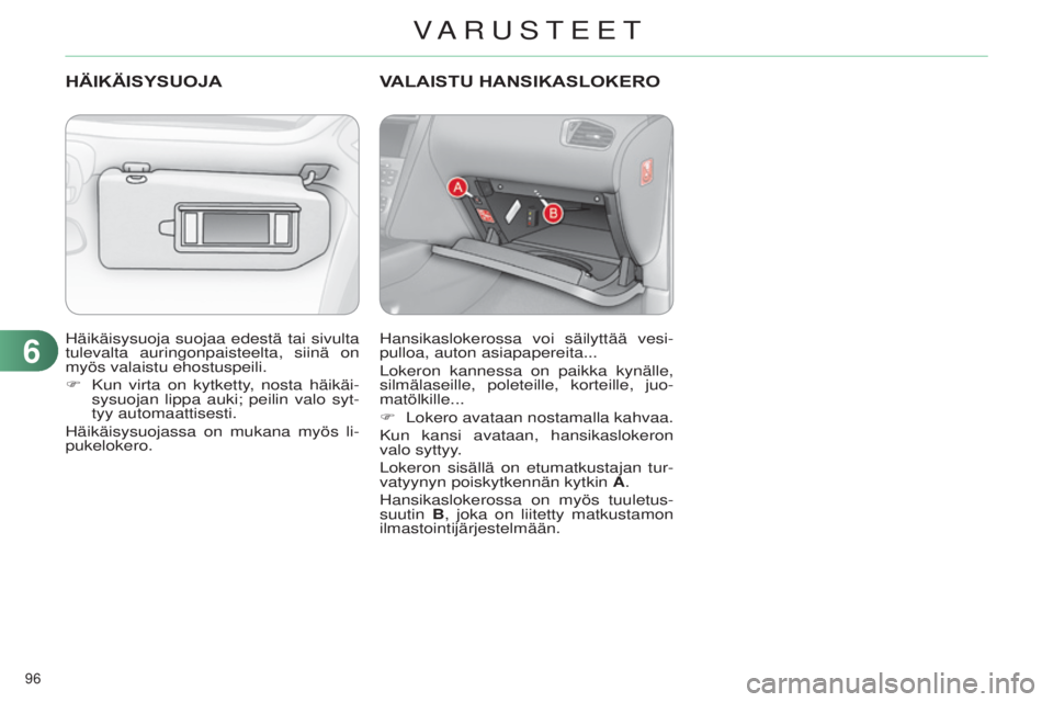 CITROEN C4 2014  Omistajan Käsikirjat (in Finnish) 96 
C4-2_fi_Chap06_amenagement_ed01-2014
häikäisysuoja suojaa edestä tai sivulta 
tulevalta  auringonpaisteelta, siinä on 
myös valaistu ehostuspeili.
F
 
Kun virta on kytketty
 , nosta häikäi-
