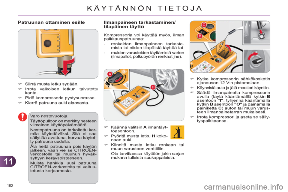 CITROEN C4 2013  Omistajan Käsikirjat (in Finnish) 11
KÄYTÄNNÖN TIETOJA
192 
   
Patruunan ottaminen esille
 
 
 
 
�) 
  Siirrä musta letku syrjään. 
   
�) 
 Irrota valkoisen letkun taivutettu 
kanta. 
   
�) 
  Pidä kompressoria pystysuorass