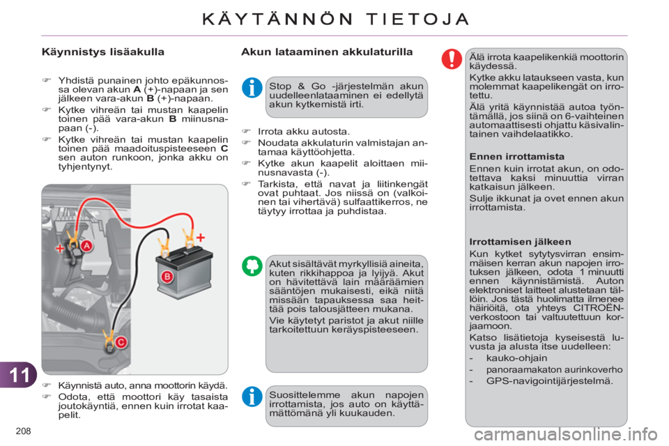 CITROEN C4 2013  Omistajan Käsikirjat (in Finnish) 11
208 
   
Akun lataaminen akkulaturilla 
 
 
�) 
 Käynnistä auto, anna moottorin käydä. 
 
 
�) 
 Odota, että moottori käy tasaista 
joutokäyntiä, ennen kuin irrotat kaa-
pelit.  
   Suositt