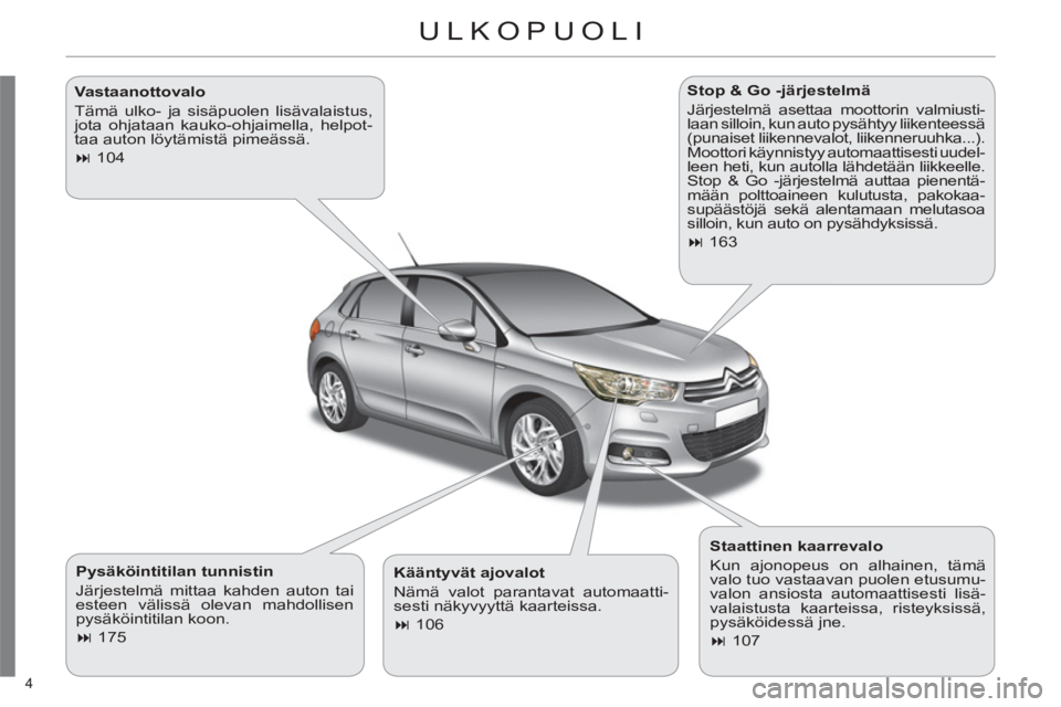 CITROEN C4 2013  Omistajan Käsikirjat (in Finnish) 4 
ULKOPUOLI  
   
Pysäköintitilan tunnistin 
  Järjestelmä mittaa kahden auton tai 
esteen välissä olevan mahdollisen 
pysäköintitilan koon. 
   
 
� 
 175  
    
Stop & Go -järjestelmä 
 