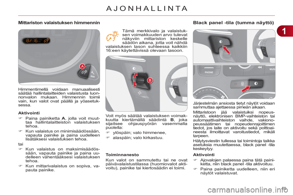 CITROEN C4 2013  Omistajan Käsikirjat (in Finnish) 1
AJONHALLINTA
49 
  Järjestelmän ansiosta tietyt näytöt voidaan 
sammuttaa ajettaessa pimeän aikaan. 
  Mittaristoon jää valaistuiksi nopeus-
näyttö, elektronisen BMP-vaihteiston tai 
automa